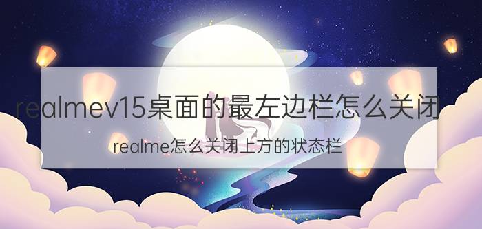 realmev15桌面的最左边栏怎么关闭 realme怎么关闭上方的状态栏？